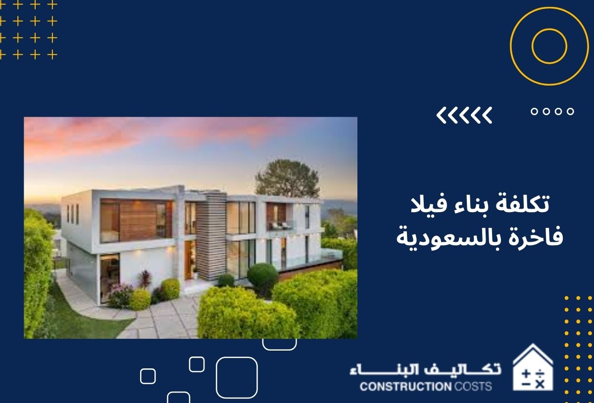 تكلفة بناء فيلا فاخرة بالسعودية احسب تكاليفك بدقة مع منصة تكاليف البناء