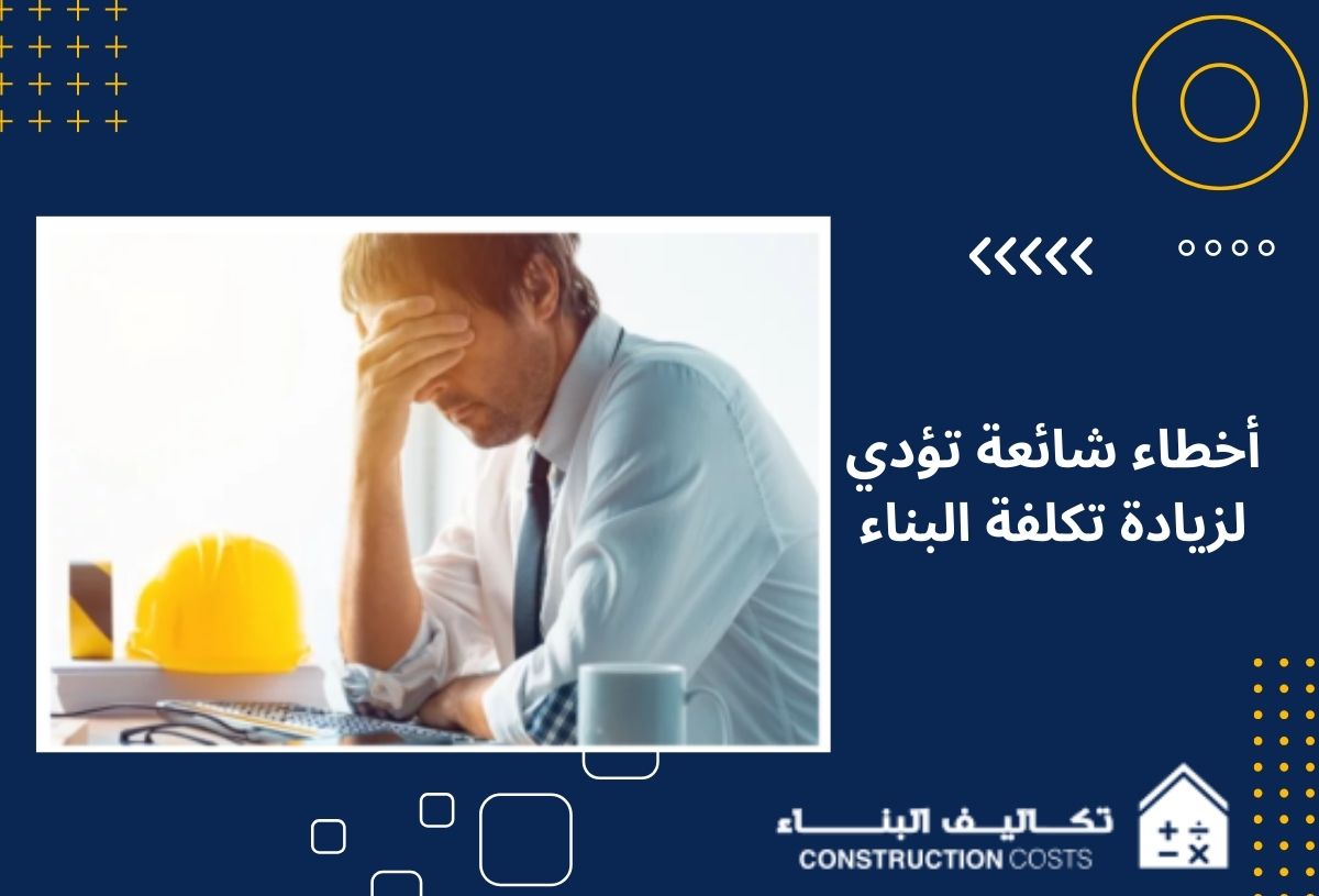 10 أخطاء شائعة تؤدي لزيادة تكلفة البناء انتبه لها قبل البدء 