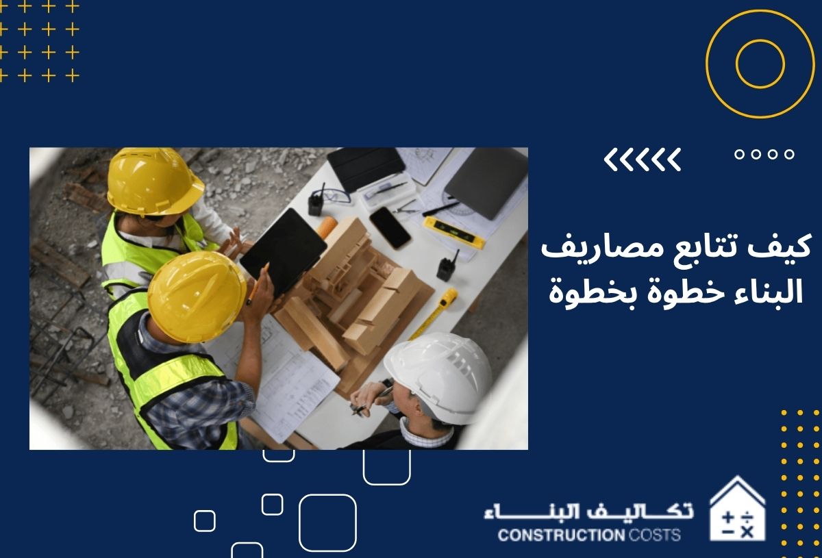 كيف تتابع مصاريف البناء خطوة بخطوة لتجنب زيادة التكاليف